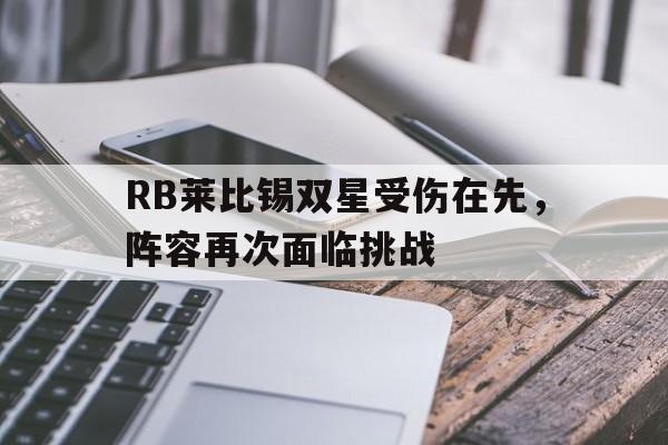 雷火电竞网站-RB莱比锡双星受伤在先，阵容再次面临挑战